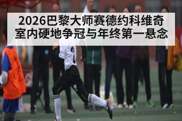 2026巴黎大师赛德约科维奇室内硬地争冠与年终第一悬念